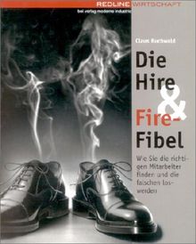 Die Hire & Fire-Fibel. Wie Sie die richtigen Mitarbeiter finden und die falschen loswerden