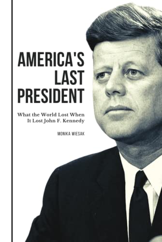 America's Last President: What the World Lost When It Lost John F. Kennedy