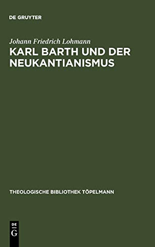 Karl Barth und der Neukantianismus: Die Rezeption des Neukantianismus im Römerbrief und ihre Bedeutung für die weitere Ausarbeitung der Theologie ... Bibliothek Töpelmann, 72, Band 72)