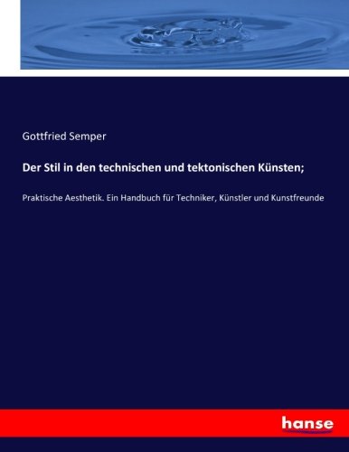 Der Stil in den technischen und tektonischen Künsten;: Praktische Aesthetik. Ein Handbuch für Techniker, Künstler und Kunstfreunde