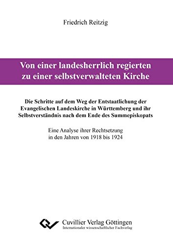 Von einer landesherrlich regierten zu einer selbstverwalteten Kirche: Die Schritte auf dem Weg der Entstaatlichung der Evangelischen Landeskirche in ... Rechtsetzung in den Jahren von 1918 bis 1924