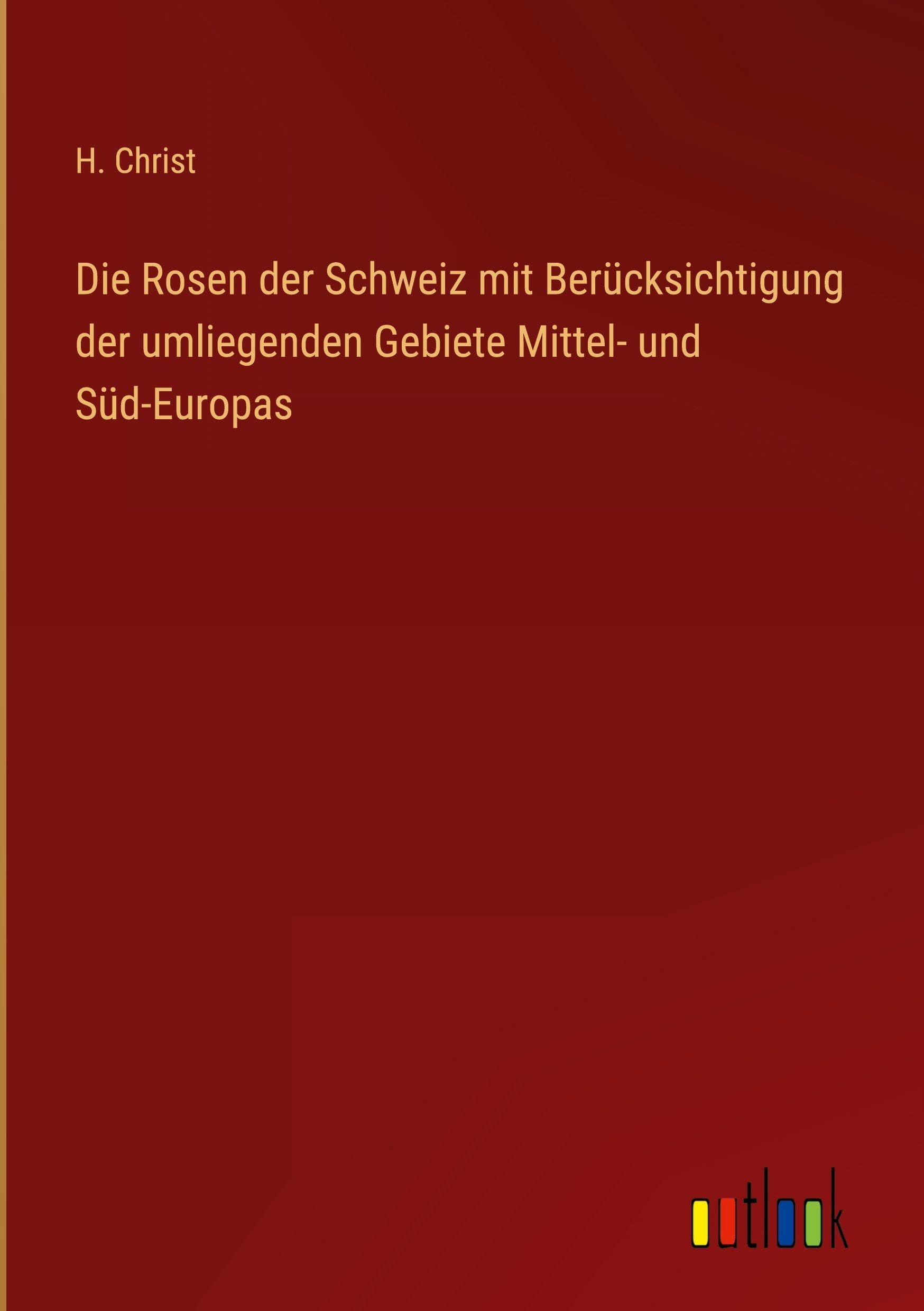 Die Rosen der Schweiz mit Berücksichtigung der umliegenden Gebiete Mittel- und Süd-Europas