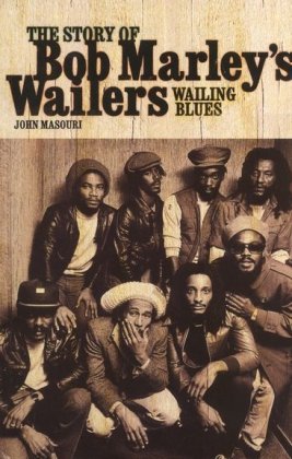 John Masouri Wailing Blues, The Story Of Bob Marley's Wailers