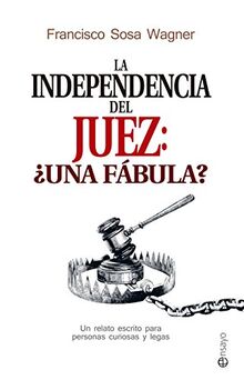 La independencia del juez : ¿una fábula? : un relato escrito para personas curiosas y legas (Ensayo)