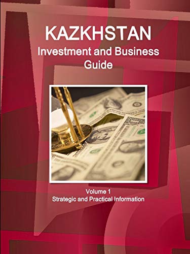 Kazakhstan Investment and Business Guide Volume 1 Strategic and Practical Information (World Business and Investment Library)