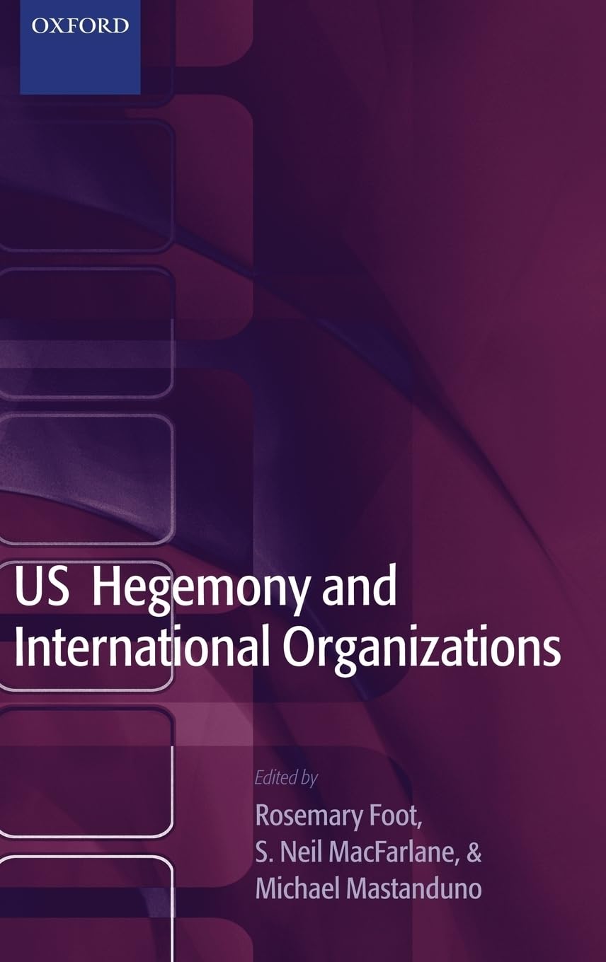 Us Hegemony and International Organizations: The United States and Multilateral Institutions