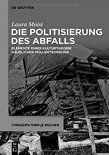 Die Politisierung des Abfalls: Elemente einer Kulturtheorie häuslicher Müllentsorgung (Undisziplinierte Bücher, Band 2)