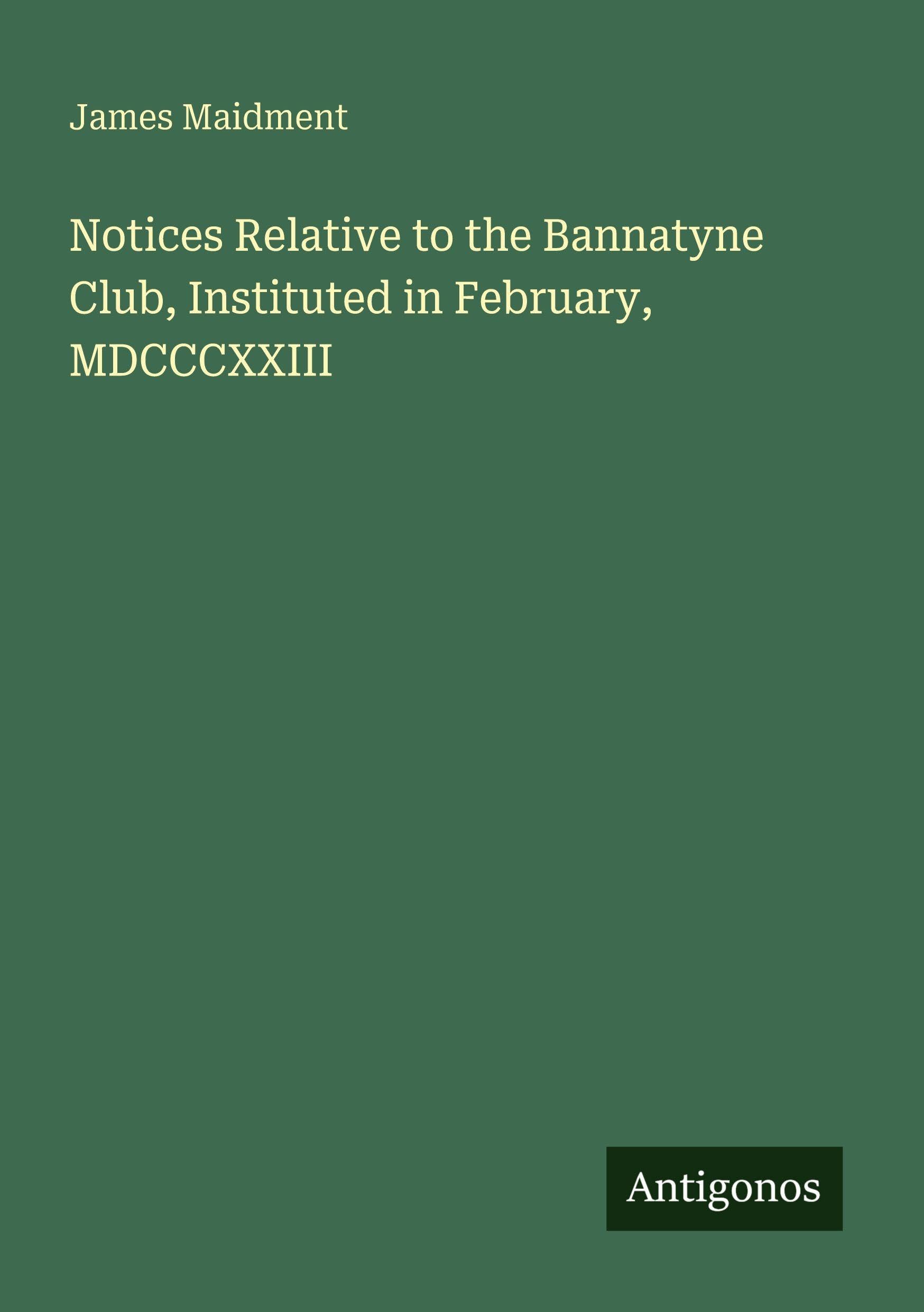 Notices Relative to the Bannatyne Club, Instituted in February, MDCCCXXIII