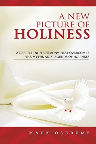 A New Picture of Holiness: A Refreshing Testimony that Overcomes the Myths and Legends of Holiness