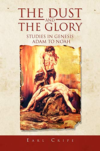 The Dust and the Glory: The Beginning of Time and History Studies in Genesis Adam to Noah Book One of Three An Expository Series on Books of the Old Testament