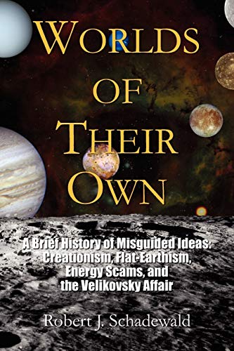 Worlds of Their Own: A Brief History of Misguided Ideas: Creationism, Flat-Earthism, Energy Scams, and the Velikovsky Affair