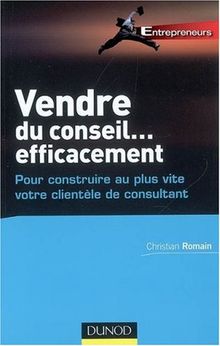 Vendre du conseil... efficacement : pour construire au plus vite votre clientèle de consultant