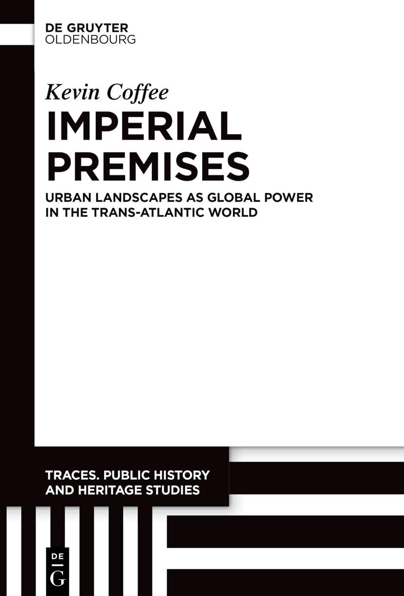 Imperial Premises: Urban Landscapes as Global Power in the Trans-Atlantic World (Traces. Public History and Heritage Studies, 5)